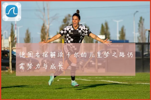 德国名宿解读卡尔的儿皇梦之路仍需努力与成长