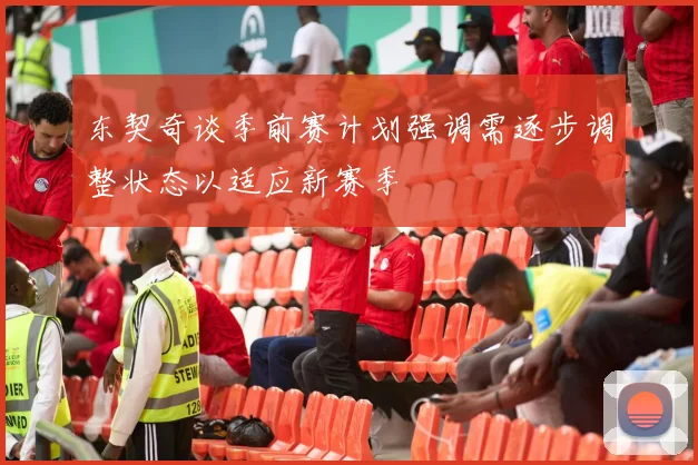 东契奇谈季前赛计划强调需逐步调整状态以适应新赛季