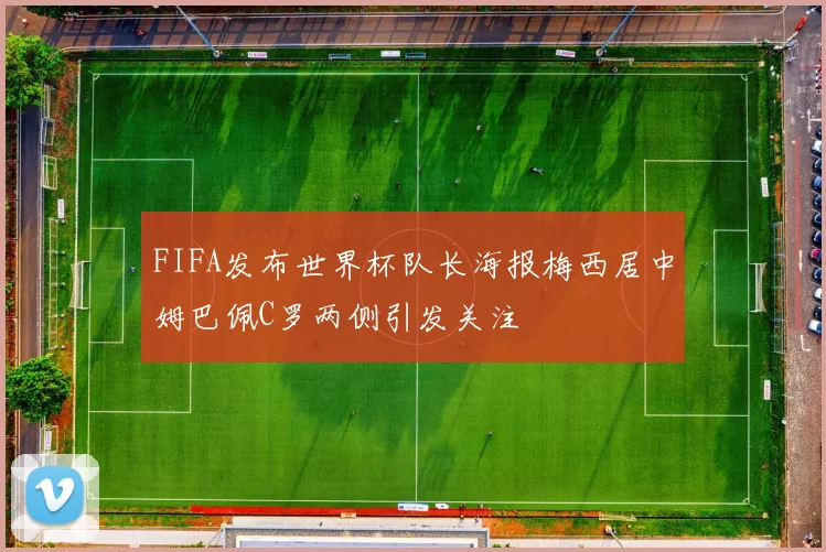 FIFA发布世界杯队长海报梅西居中姆巴佩C罗两侧引发关注