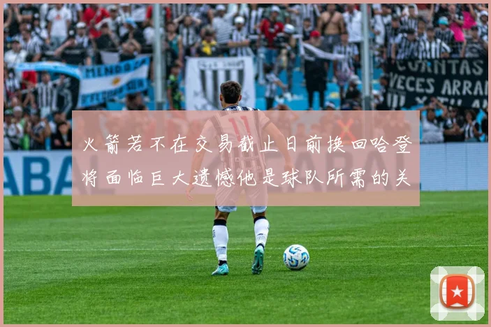 火箭若不在交易截止日前换回哈登将面临巨大遗憾他是球队所需的关键拼图