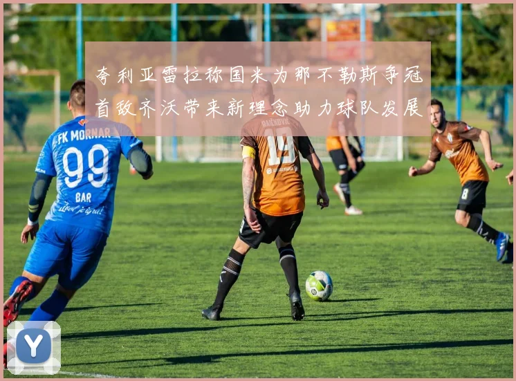 夸利亚雷拉称国米为那不勒斯争冠首敌齐沃带来新理念助力球队发展