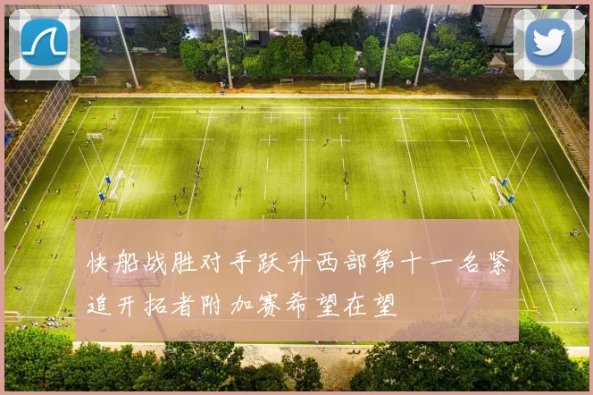快船战胜对手跃升西部第十一名紧追开拓者附加赛希望在望