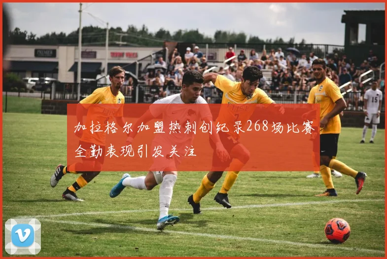加拉格尔加盟热刺创纪录268场比赛全勤表现引发关注