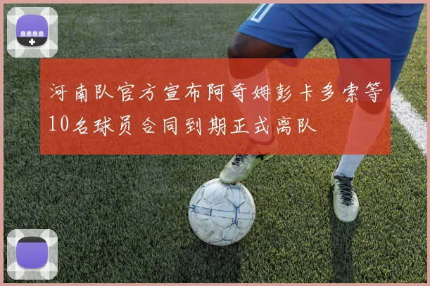 河南队官方宣布阿奇姆彭卡多索等10名球员合同到期正式离队