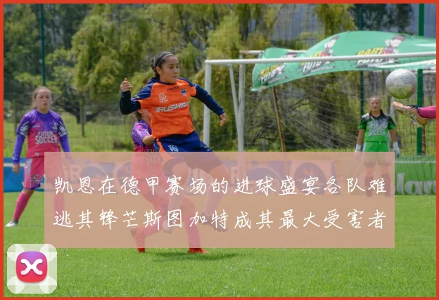 凯恩在德甲赛场的进球盛宴各队难逃其锋芒斯图加特成其最大受害者
