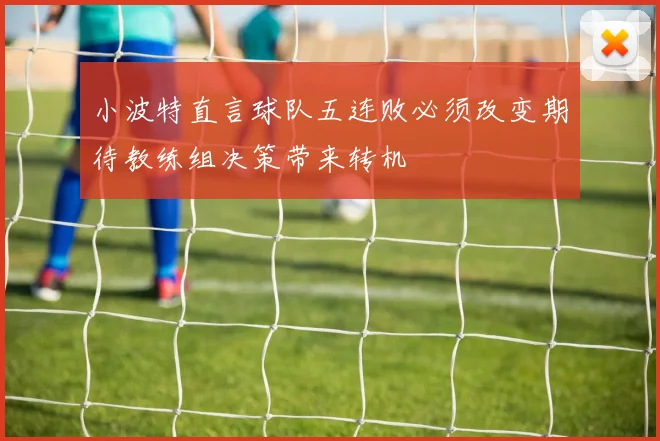 小波特直言球队五连败必须改变期待教练组决策带来转机